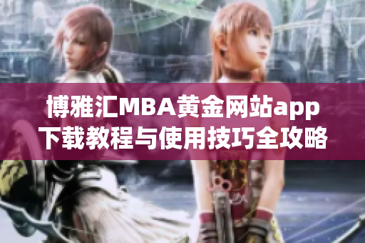 博雅汇MBA黄金网站app下载教程与使用技巧全攻略