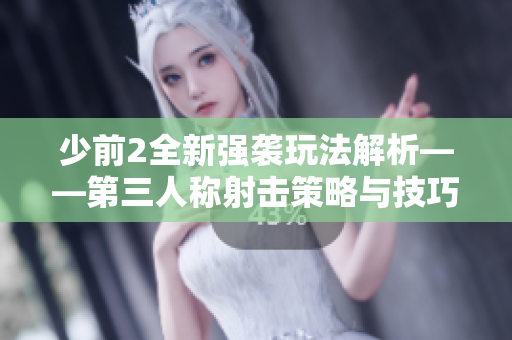少前2全新强袭玩法解析——第三人称射击策略与技巧分享