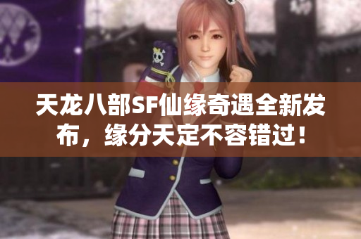天龙八部SF仙缘奇遇全新发布，缘分天定不容错过！