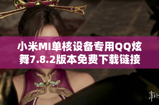小米MI单核设备专用QQ炫舞7.8.2版本免费下载链接分享