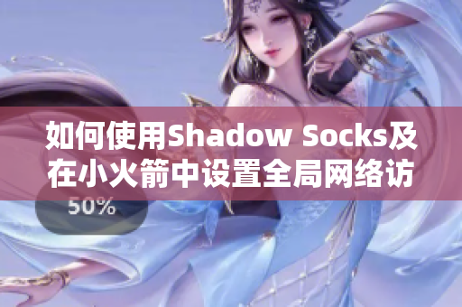 如何使用Shadow Socks及在小火箭中设置全局网络访问方法