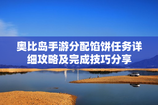 奥比岛手游分配馅饼任务详细攻略及完成技巧分享