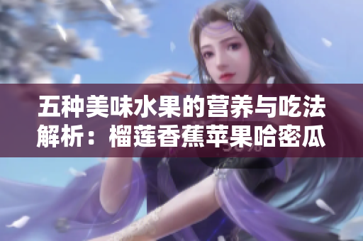 五种美味水果的营养与吃法解析：榴莲香蕉苹果哈密瓜水蜜桃
