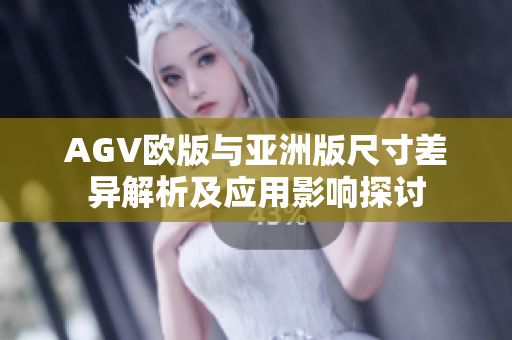 AGV欧版与亚洲版尺寸差异解析及应用影响探讨