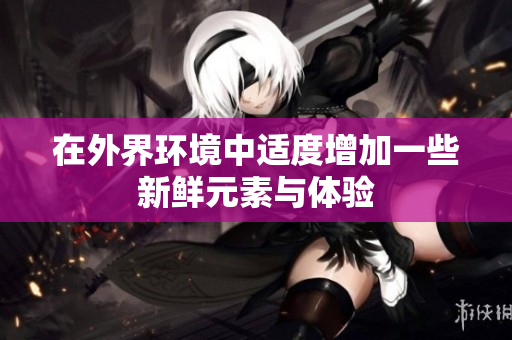 在外界环境中适度增加一些新鲜元素与体验