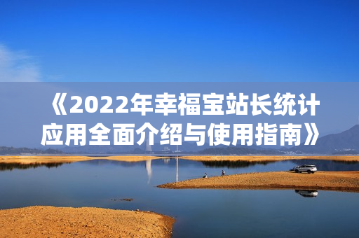 《2022年幸福宝站长统计应用全面介绍与使用指南》