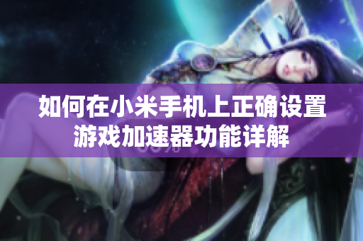 如何在小米手机上正确设置游戏加速器功能详解
