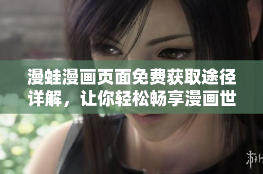 漫蛙漫画页面免费获取途径详解，让你轻松畅享漫画世界