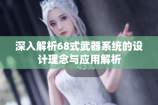 深入解析68式武器系统的设计理念与应用解析