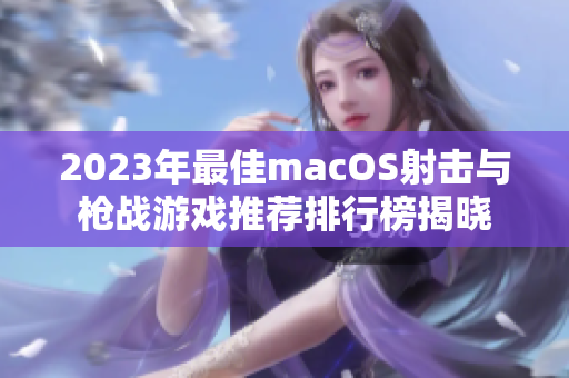 2023年最佳macOS射击与枪战游戏推荐排行榜揭晓
