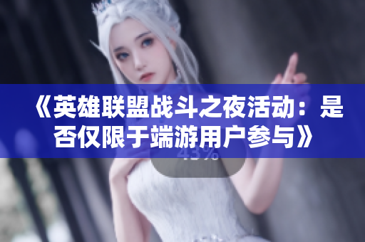 《英雄联盟战斗之夜活动：是否仅限于端游用户参与》