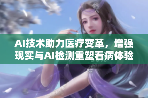 AI技术助力医疗变革，增强现实与AI检测重塑看病体验