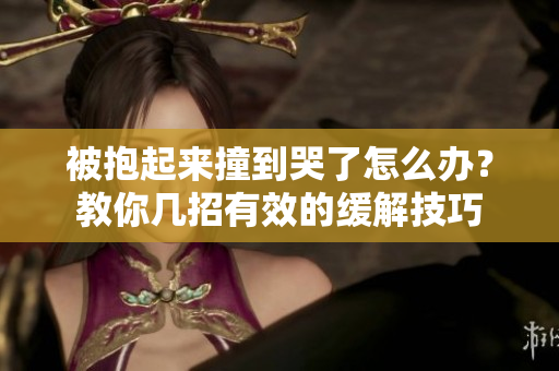 被抱起来撞到哭了怎么办？教你几招有效的缓解技巧