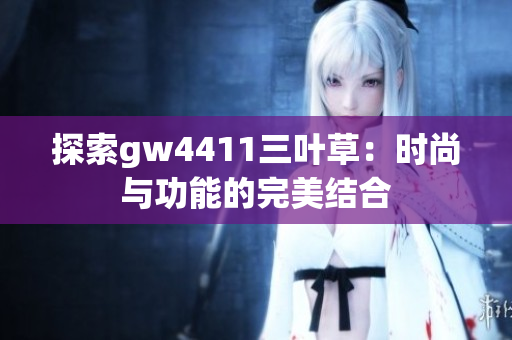 探索gw4411三叶草：时尚与功能的完美结合
