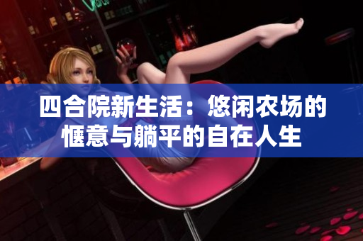 四合院新生活：悠闲农场的惬意与躺平的自在人生
