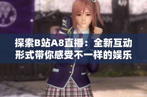 探索B站A8直播：全新互动形式带你感受不一样的娱乐体验