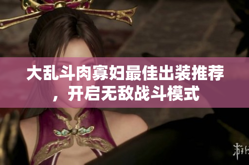 大乱斗肉寡妇最佳出装推荐，开启无敌战斗模式