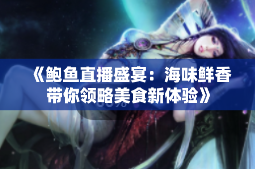 《鲍鱼直播盛宴：海味鲜香带你领略美食新体验》