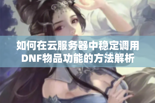 如何在云服务器中稳定调用DNF物品功能的方法解析