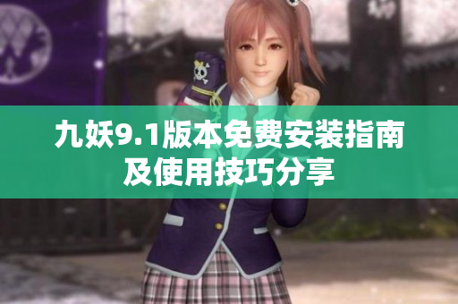 九妖9.1版本免费安装指南及使用技巧分享