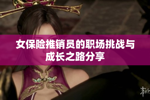 女保险推销员的职场挑战与成长之路分享