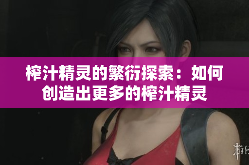 榨汁精灵的繁衍探索：如何创造出更多的榨汁精灵