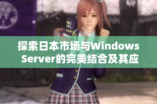 探索日本市场与Windows Server的完美结合及其应用前景
