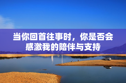 当你回首往事时，你是否会感激我的陪伴与支持