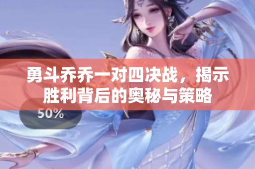 勇斗乔乔一对四决战，揭示胜利背后的奥秘与策略