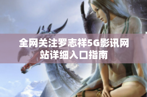 全网关注罗志祥5G影讯网站详细入口指南