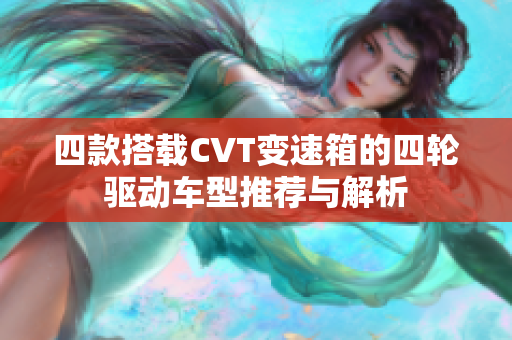 四款搭载CVT变速箱的四轮驱动车型推荐与解析
