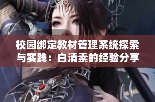 校园绑定教材管理系统探索与实践：白清素的经验分享
