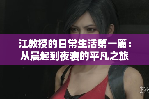 江教授的日常生活第一篇：从晨起到夜寝的平凡之旅