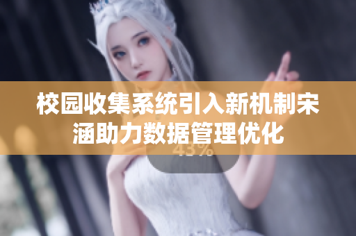 校园收集系统引入新机制宋涵助力数据管理优化