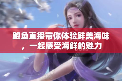 鲍鱼直播带你体验鲜美海味，一起感受海鲜的魅力