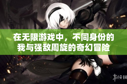 在无限游戏中，不同身份的我与强敌周旋的奇幻冒险