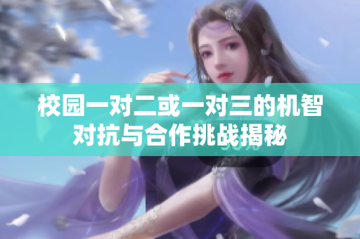 校园一对二或一对三的机智对抗与合作挑战揭秘