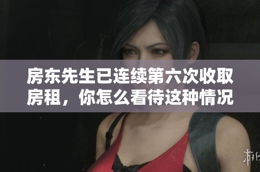 房东先生已连续第六次收取房租，你怎么看待这种情况？