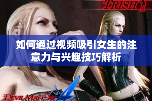 如何通过视频吸引女生的注意力与兴趣技巧解析