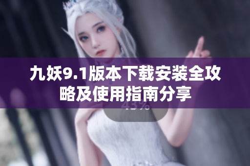 九妖9.1版本下载安装全攻略及使用指南分享