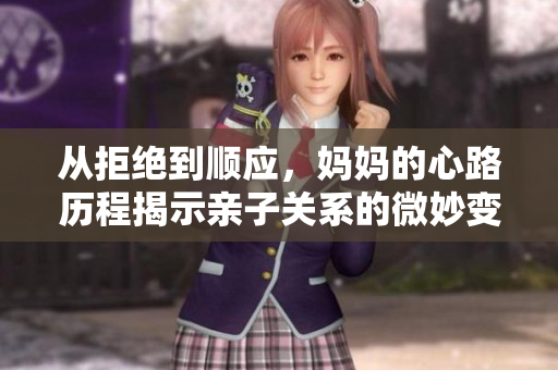 从拒绝到顺应，妈妈的心路历程揭示亲子关系的微妙变化