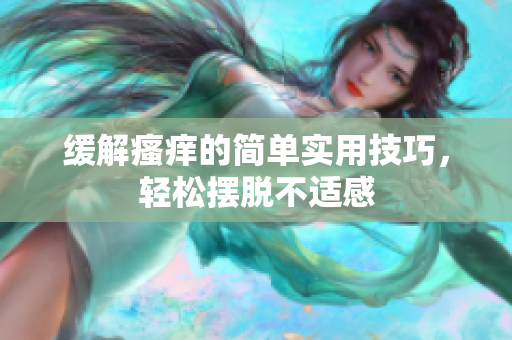 缓解瘙痒的简单实用技巧，轻松摆脱不适感