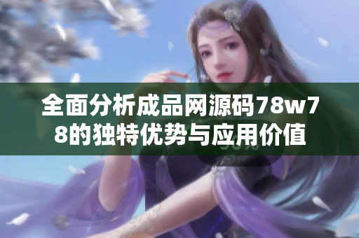 全面分析成品网源码78w78的独特优势与应用价值