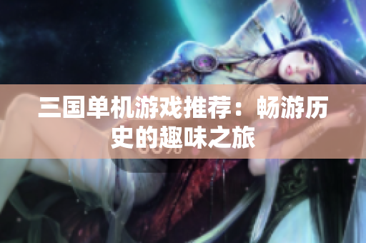 三国单机游戏推荐：畅游历史的趣味之旅