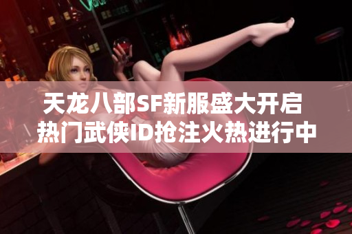 天龙八部SF新服盛大开启 热门武侠ID抢注火热进行中