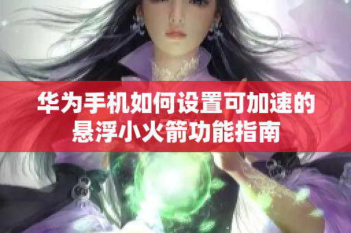 华为手机如何设置可加速的悬浮小火箭功能指南
