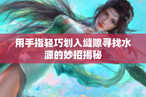 用手指轻巧划入缝隙寻找水源的妙招揭秘