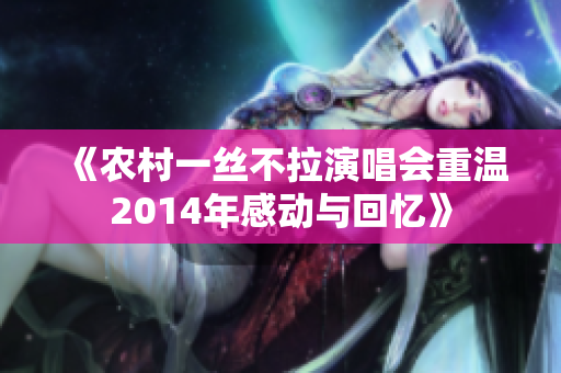 《农村一丝不拉演唱会重温2014年感动与回忆》