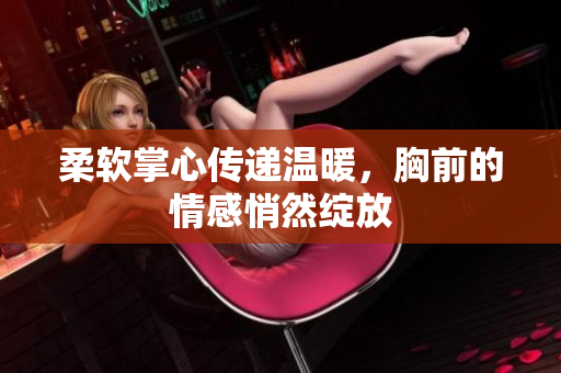 柔软掌心传递温暖，胸前的情感悄然绽放