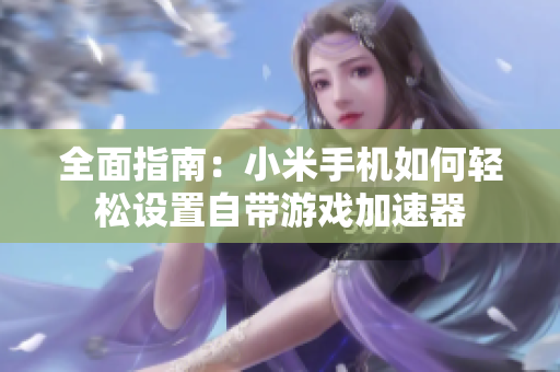 全面指南：小米手机如何轻松设置自带游戏加速器